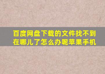 百度网盘下载的文件找不到在哪儿了怎么办呢苹果手机