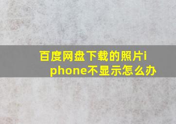 百度网盘下载的照片iphone不显示怎么办