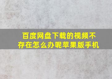 百度网盘下载的视频不存在怎么办呢苹果版手机