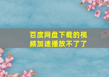 百度网盘下载的视频加速播放不了了