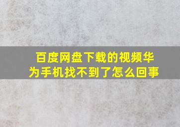 百度网盘下载的视频华为手机找不到了怎么回事