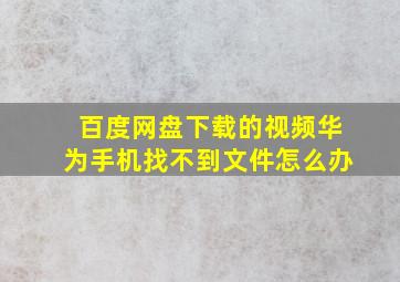 百度网盘下载的视频华为手机找不到文件怎么办