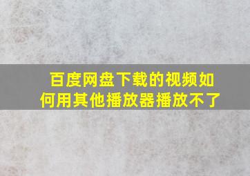 百度网盘下载的视频如何用其他播放器播放不了