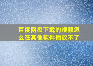 百度网盘下载的视频怎么在其他软件播放不了