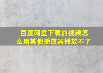 百度网盘下载的视频怎么用其他播放器播放不了