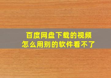 百度网盘下载的视频怎么用别的软件看不了