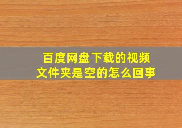 百度网盘下载的视频文件夹是空的怎么回事