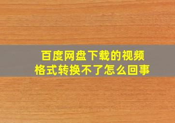 百度网盘下载的视频格式转换不了怎么回事