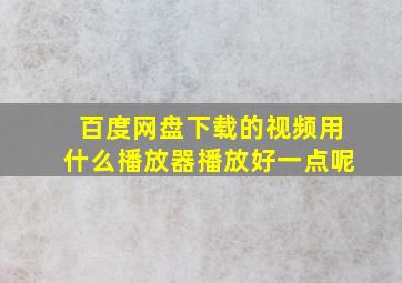 百度网盘下载的视频用什么播放器播放好一点呢