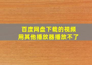 百度网盘下载的视频用其他播放器播放不了