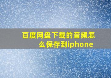 百度网盘下载的音频怎么保存到iphone