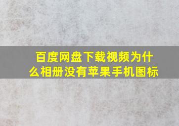 百度网盘下载视频为什么相册没有苹果手机图标