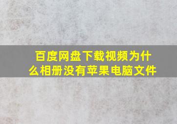 百度网盘下载视频为什么相册没有苹果电脑文件