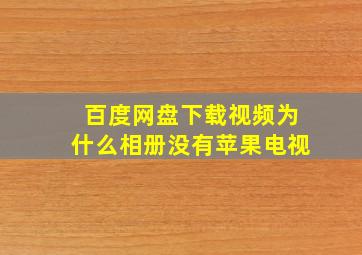 百度网盘下载视频为什么相册没有苹果电视