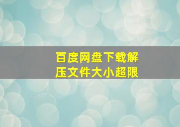 百度网盘下载解压文件大小超限