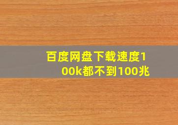 百度网盘下载速度100k都不到100兆