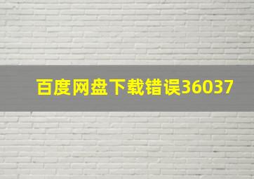 百度网盘下载错误36037