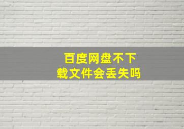 百度网盘不下载文件会丢失吗