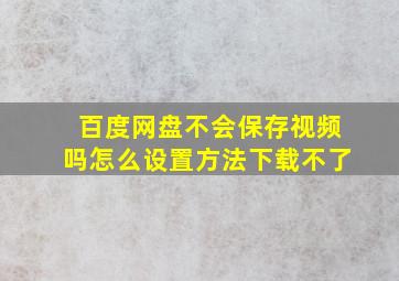 百度网盘不会保存视频吗怎么设置方法下载不了