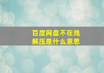 百度网盘不在线解压是什么意思