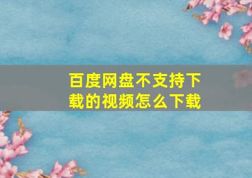 百度网盘不支持下载的视频怎么下载