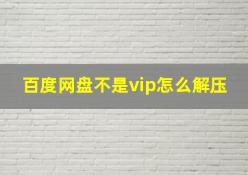 百度网盘不是vip怎么解压