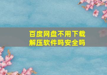 百度网盘不用下载解压软件吗安全吗