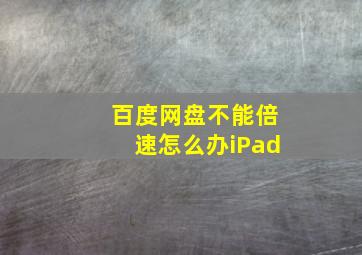 百度网盘不能倍速怎么办iPad