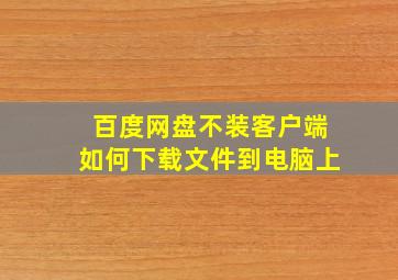 百度网盘不装客户端如何下载文件到电脑上