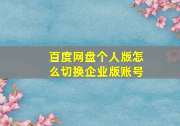 百度网盘个人版怎么切换企业版账号