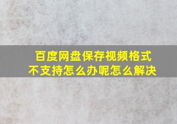 百度网盘保存视频格式不支持怎么办呢怎么解决