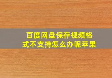 百度网盘保存视频格式不支持怎么办呢苹果