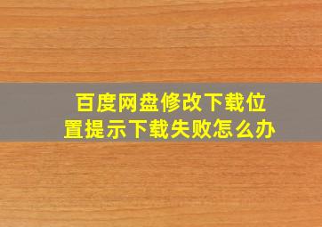 百度网盘修改下载位置提示下载失败怎么办