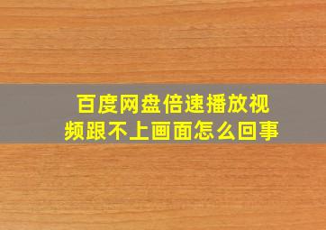 百度网盘倍速播放视频跟不上画面怎么回事