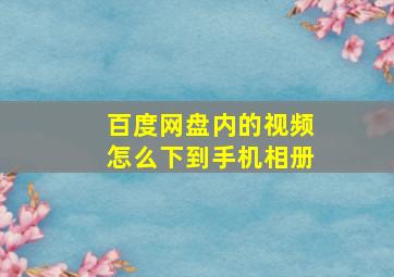 百度网盘内的视频怎么下到手机相册