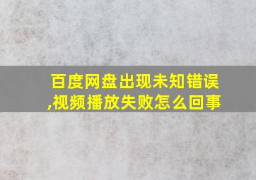 百度网盘出现未知错误,视频播放失败怎么回事