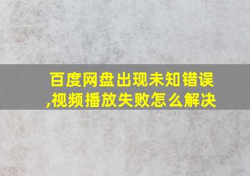 百度网盘出现未知错误,视频播放失败怎么解决