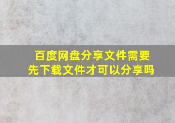 百度网盘分享文件需要先下载文件才可以分享吗