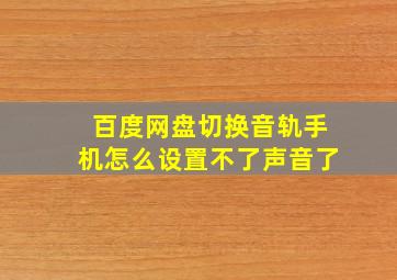 百度网盘切换音轨手机怎么设置不了声音了