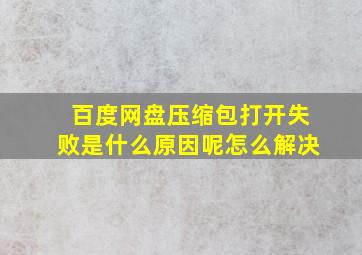 百度网盘压缩包打开失败是什么原因呢怎么解决