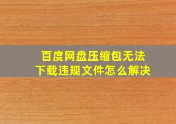 百度网盘压缩包无法下载违规文件怎么解决