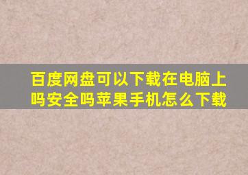 百度网盘可以下载在电脑上吗安全吗苹果手机怎么下载