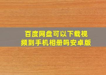 百度网盘可以下载视频到手机相册吗安卓版