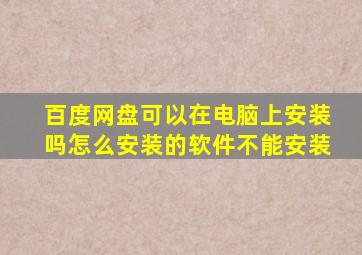 百度网盘可以在电脑上安装吗怎么安装的软件不能安装