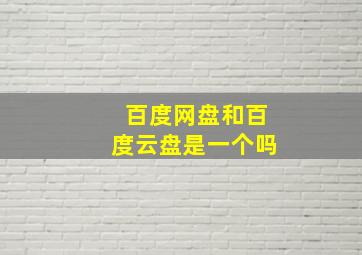 百度网盘和百度云盘是一个吗