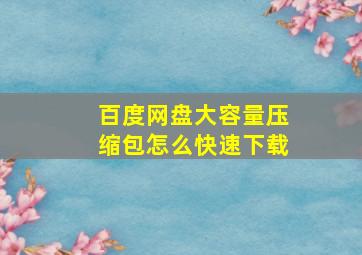 百度网盘大容量压缩包怎么快速下载