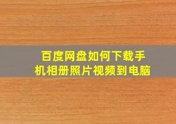 百度网盘如何下载手机相册照片视频到电脑