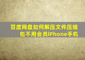 百度网盘如何解压文件压缩包不用会员iPhone手机