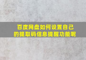 百度网盘如何设置自己的提取码信息提醒功能呢