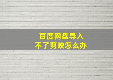 百度网盘导入不了剪映怎么办